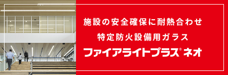 施設の安全確保に耐熱合わせ特定防火設備用ガラス　ファイアライト　プラス(R)ネオ