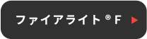 ファイアライト®Ｆ