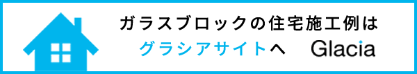 ガラスブロックの住宅施工例は“グラシア”サイトへ
