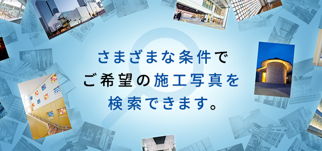 さまざまな条件で、ご希望の施工写真が検索できます。
